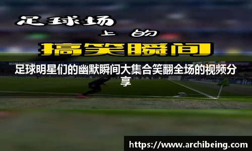 足球明星们的幽默瞬间大集合笑翻全场的视频分享